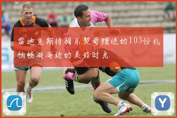 雷迪克期待骑东契奇赠送的103份礼物畅游海边的美好时光