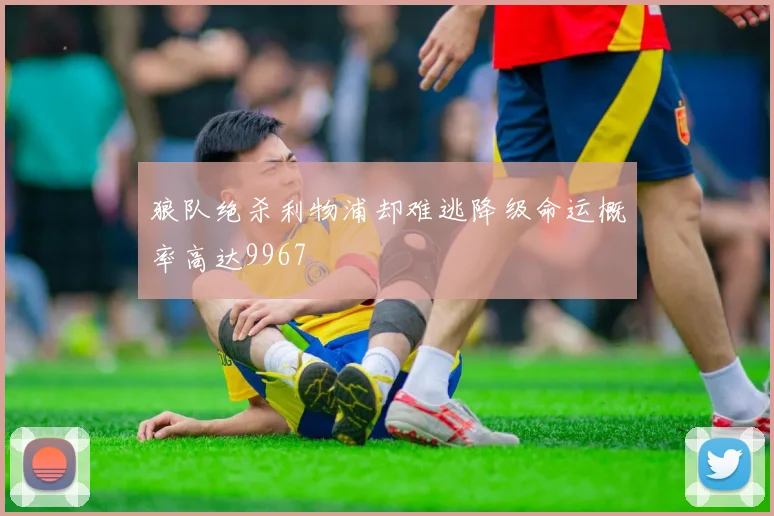 狼队绝杀利物浦却难逃降级命运概率高达9967