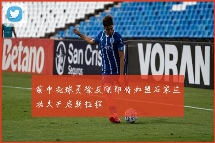 前申花球员徐友刚即将加盟石家庄功夫开启新征程
