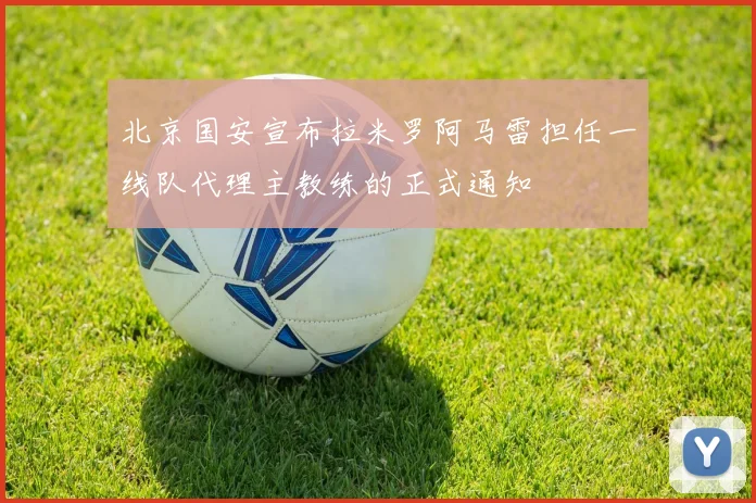 北京国安宣布拉米罗阿马雷担任一线队代理主教练的正式通知