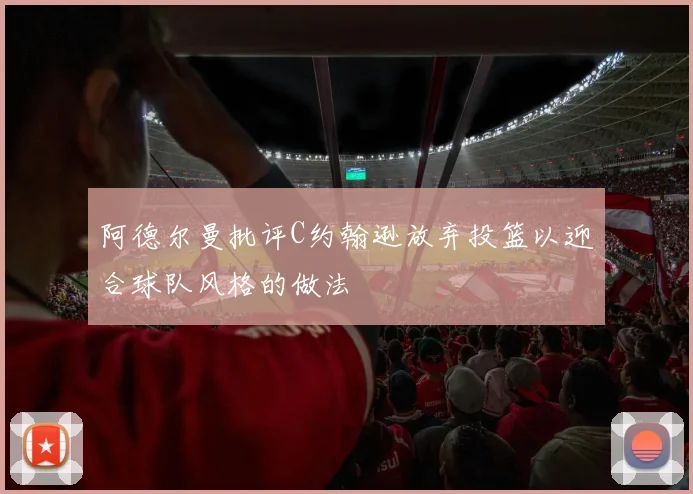 阿德尔曼批评C约翰逊放弃投篮以迎合球队风格的做法