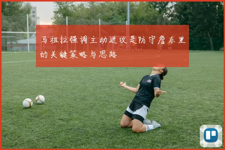 马祖拉强调主动进攻是防守詹东里的关键策略与思路