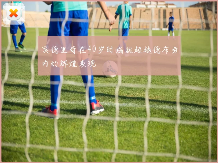 莫德里奇在40岁时成就超越德布劳内的辉煌表现