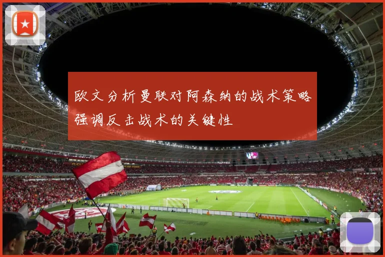 欧文分析曼联对阿森纳的战术策略强调反击战术的关键性