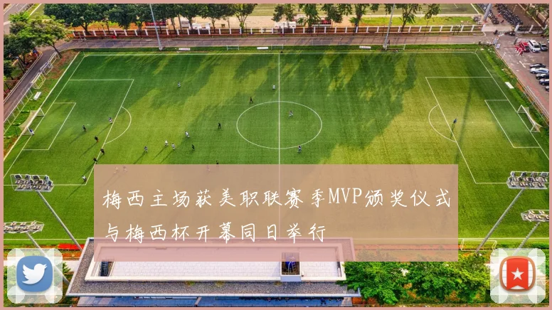 梅西主场获美职联赛季MVP颁奖仪式与梅西杯开幕同日举行